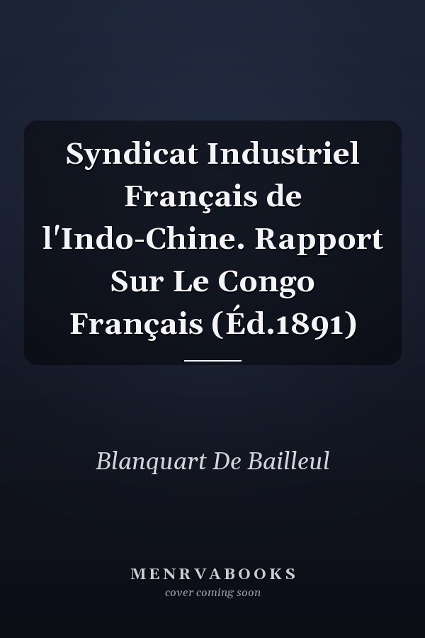 Syndicat Industriel Français de l'Indo-Chine. Rapport Sur Le Congo Français (Éd.1891)