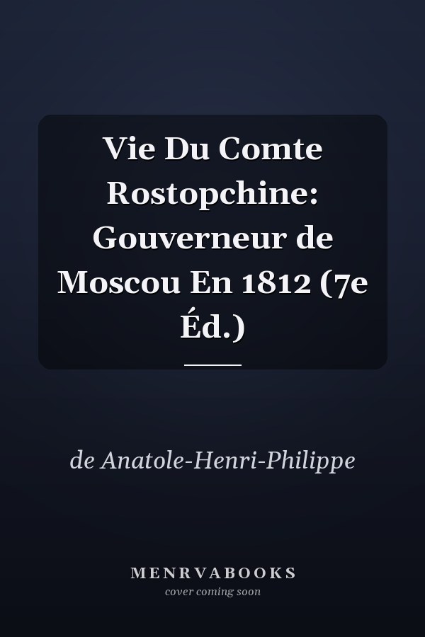 Vie Du Comte Rostopchine: Gouverneur de Moscou En 1812 (7e Éd.)