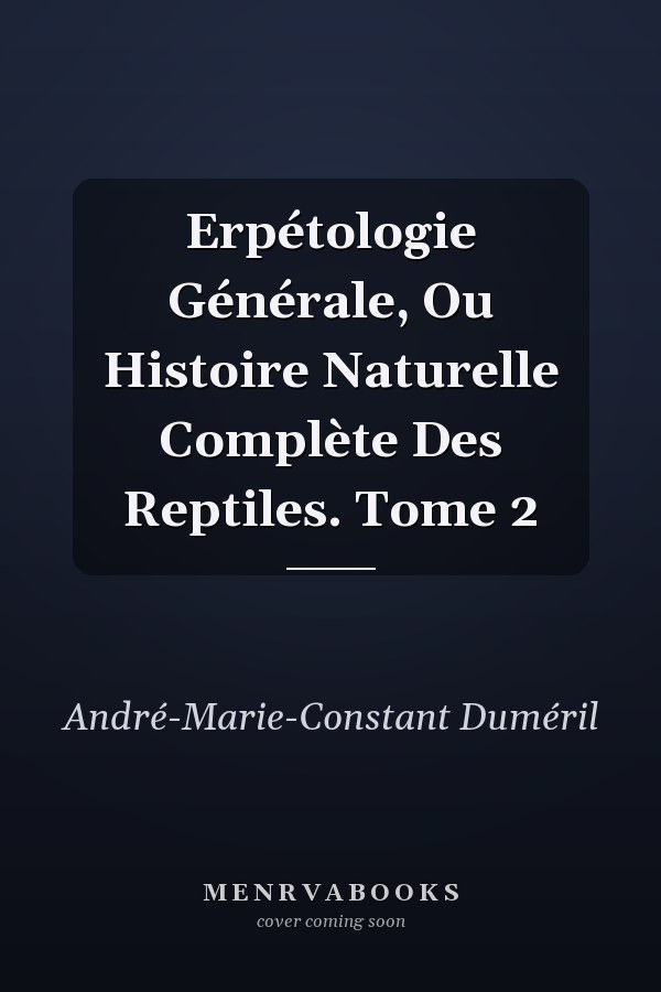 Erpétologie Générale, Ou Histoire Naturelle Complète Des Reptiles. Tome 2