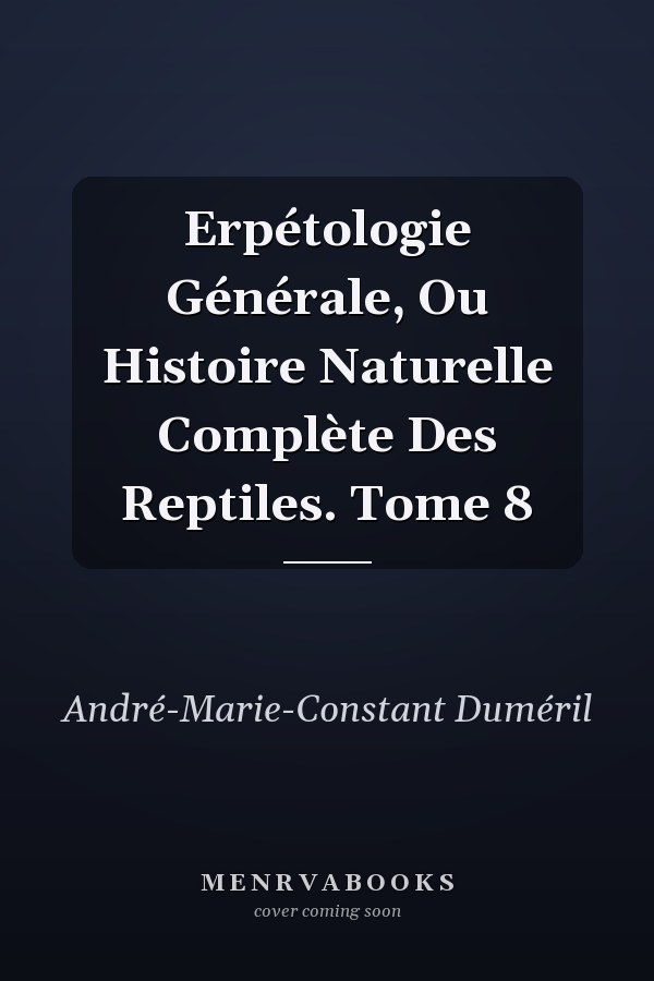 Erpétologie Générale, Ou Histoire Naturelle Complète Des Reptiles. Tome 8