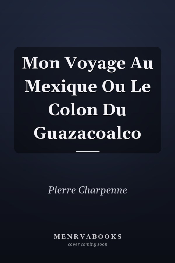 Mon Voyage Au Mexique Ou Le Colon Du Guazacoalco