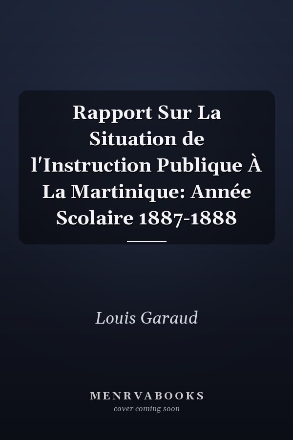 Rapport Sur La Situation de l'Instruction Publique À La Martinique: Année Scolaire 1887-1888