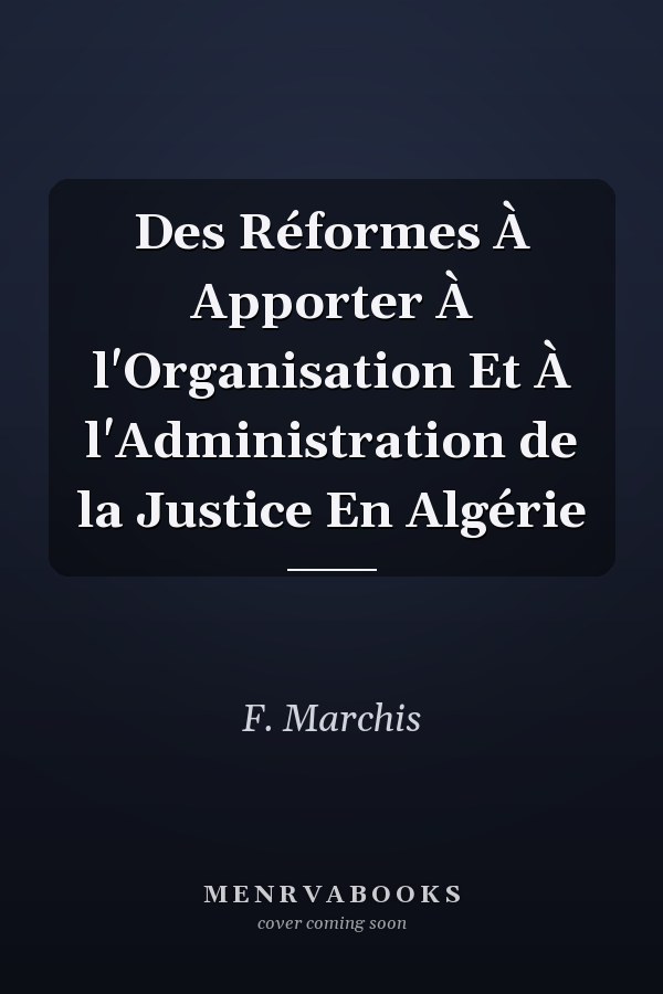 Des Réformes À Apporter À l'Organisation Et À l'Administration de la Justice En Algérie