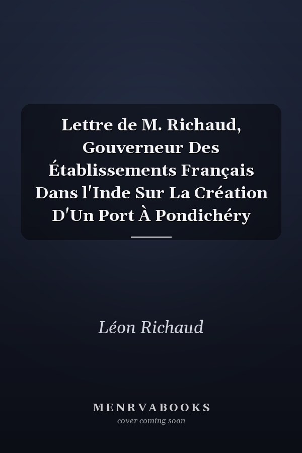 Lettre de M. Richaud, Gouverneur Des Établissements Français Dans l'Inde Sur La Création D'Un Port À Pondichéry