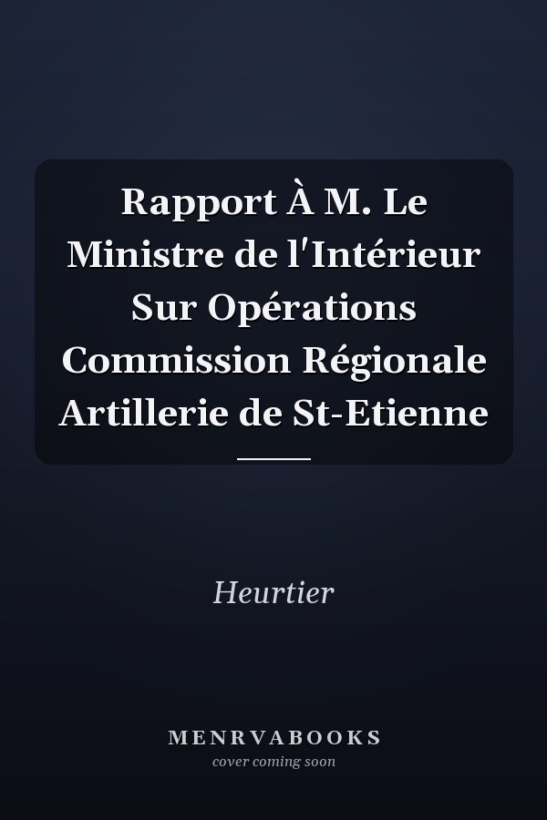 Rapport À M. Le Ministre de l'Intérieur Sur Opérations Commission Régionale Artillerie de St-Etienne