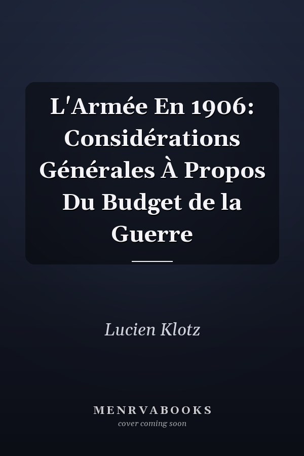 L'Armée En 1906: Considérations Générales À Propos Du Budget de la Guerre