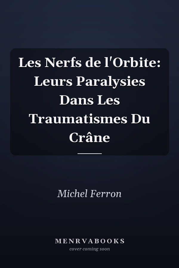 Les Nerfs de l'Orbite: Leurs Paralysies Dans Les Traumatismes Du Crâne