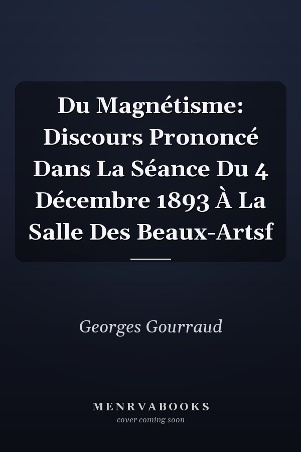 Du Magnétisme: Discours Prononcé Dans La Séance Du 4 Décembre 1893 À La Salle Des Beaux-Artsf