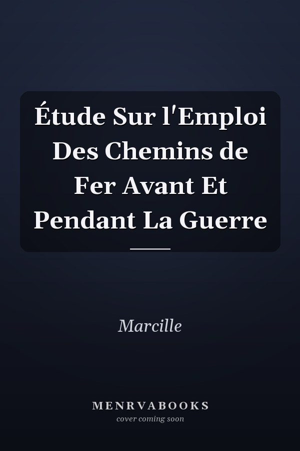 Étude Sur l'Emploi Des Chemins de Fer Avant Et Pendant La Guerre