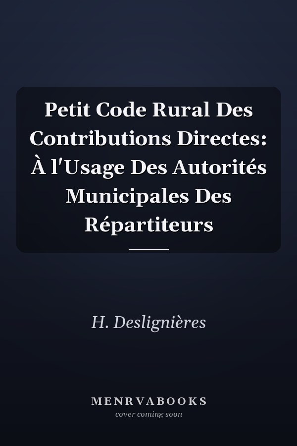 Petit Code Rural Des Contributions Directes: À l'Usage Des Autorités Municipales Des Répartiteurs