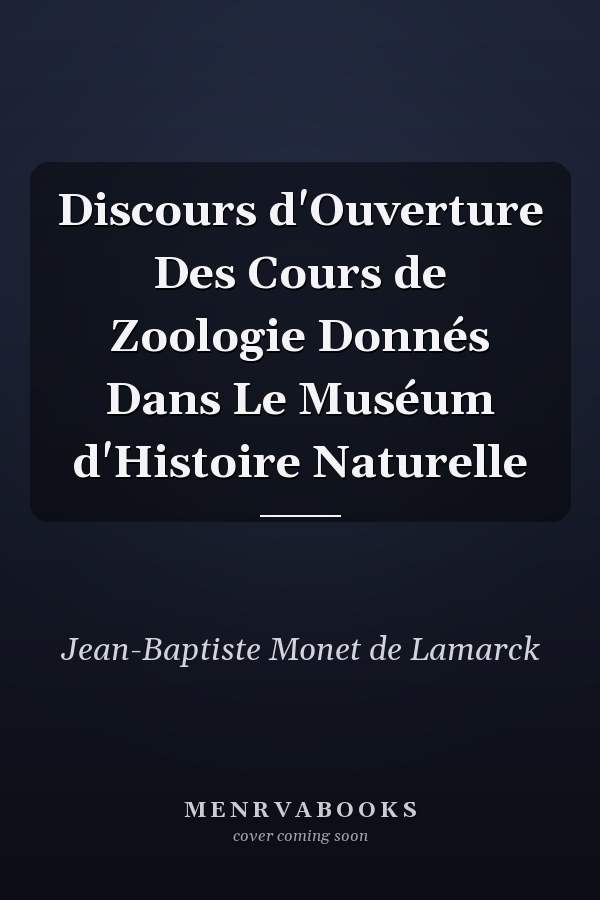 Discours d'Ouverture Des Cours de Zoologie Donnés Dans Le Muséum d'Histoire Naturelle