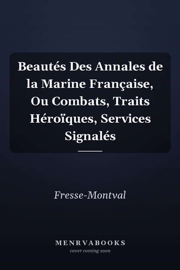 Beautés Des Annales de la Marine Française, Ou Combats, Traits Héroïques, Services Signalés