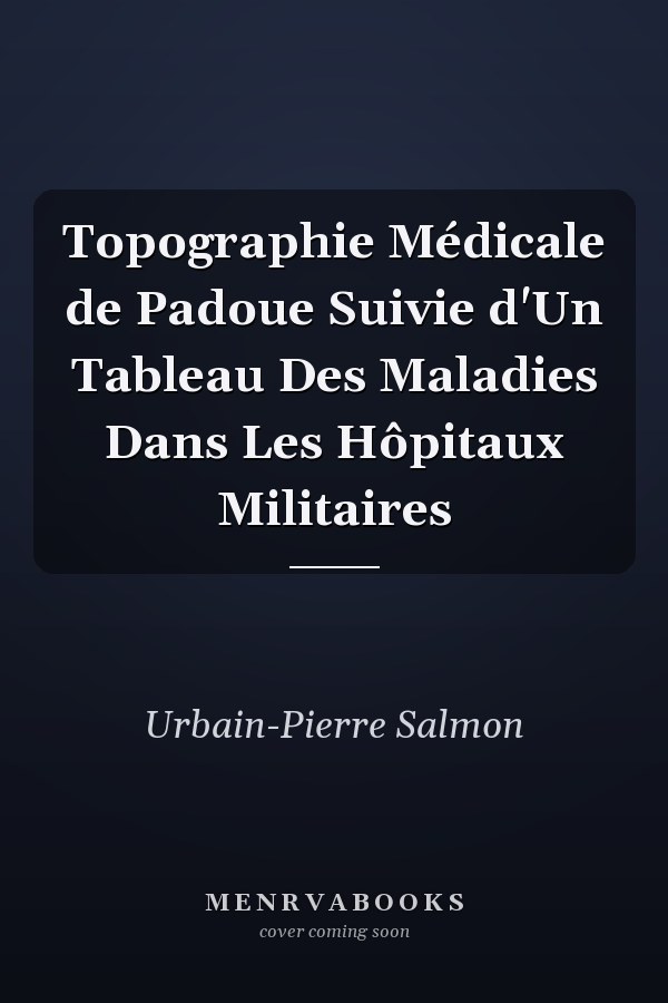 Topographie Médicale de Padoue Suivie d'Un Tableau Des Maladies Dans Les Hôpitaux Militaires