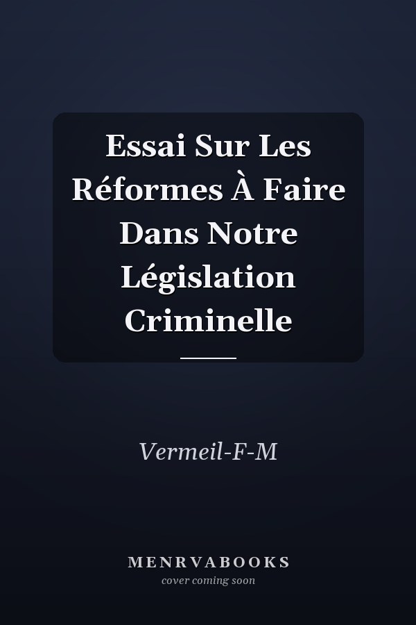 Essai Sur Les Réformes À Faire Dans Notre Législation Criminelle