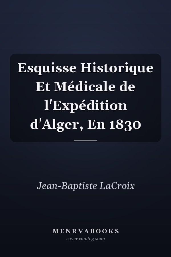 Esquisse Historique Et Médicale de l'Expédition d'Alger, En 1830