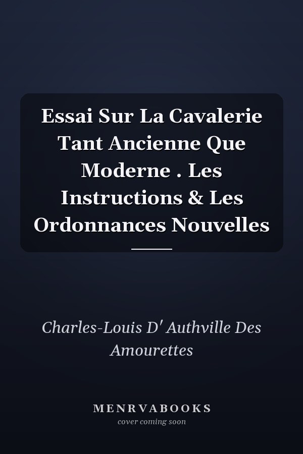 Essai Sur La Cavalerie Tant Ancienne Que Moderne . Les Instructions & Les Ordonnances Nouvelles