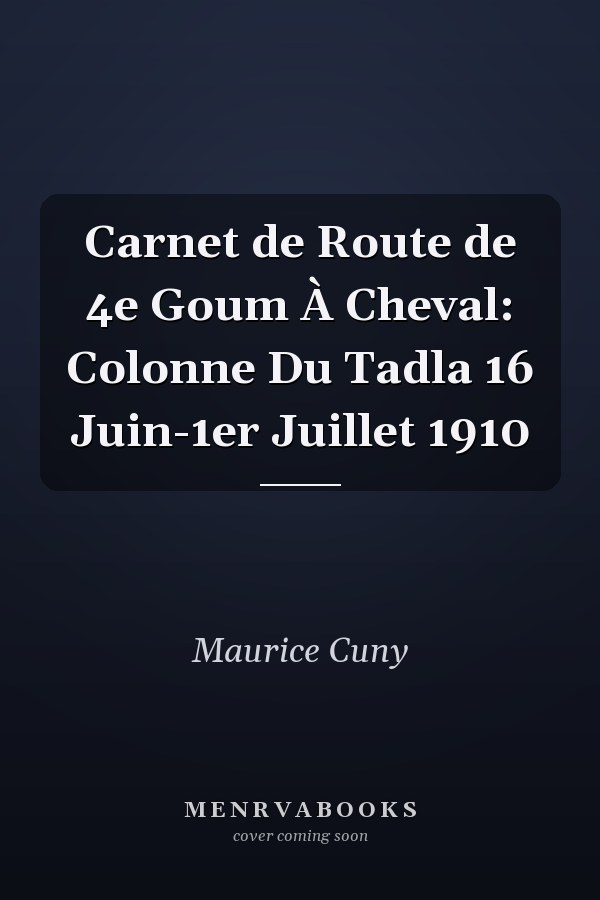 Carnet de Route de 4e Goum À Cheval: Colonne Du Tadla 16 Juin-1er Juillet 1910