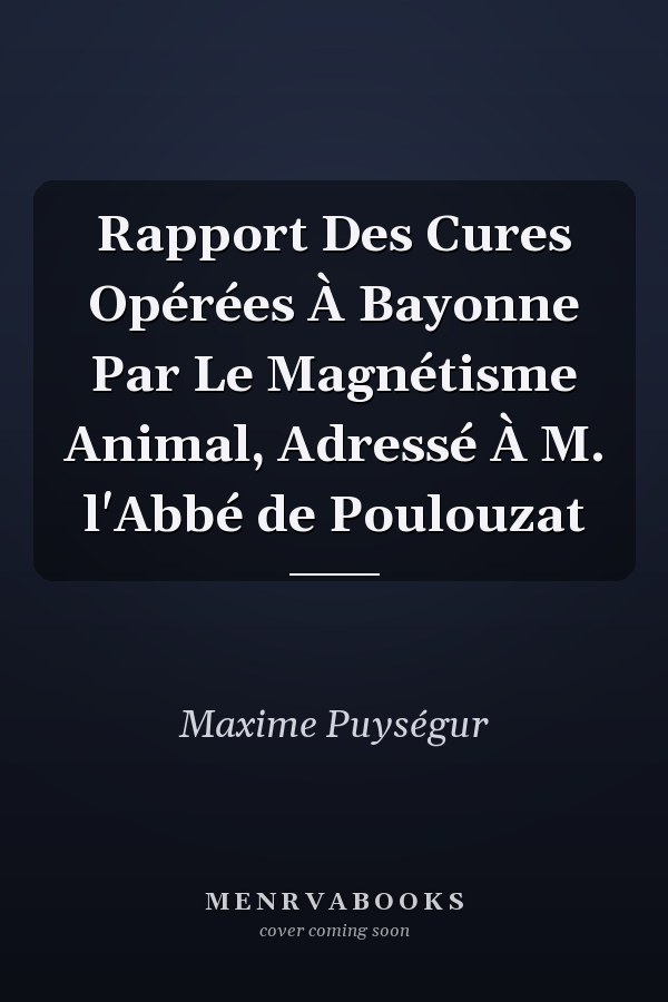 Rapport Des Cures Opérées À Bayonne Par Le Magnétisme Animal, Adressé À M. l'Abbé de Poulouzat
