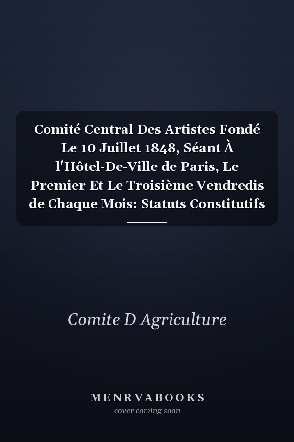 Comité Central Des Artistes Fondé Le 10 Juillet 1848, Séant À l'Hôtel-De-Ville de Paris, Le Premier Et Le Troisième Vendredis de Chaque Mois: Statuts Constitutifs Et Réglementaires