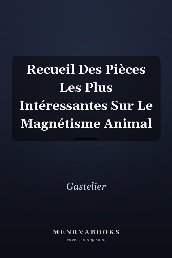 Recueil Des Pièces Les Plus Intéressantes Sur Le Magnétisme Animal