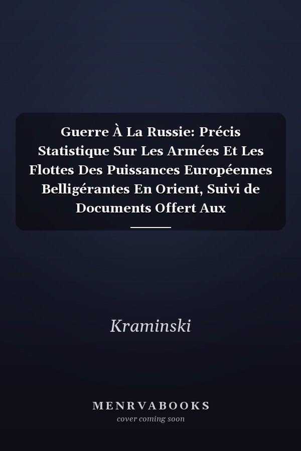 Guerre À La Russie: Précis Statistique Sur Les Armées Et Les Flottes Des Puissances Européennes Belligérantes En Orient, Suivi de Documents Offert Aux Souscripteurs À La Carte d'Orient