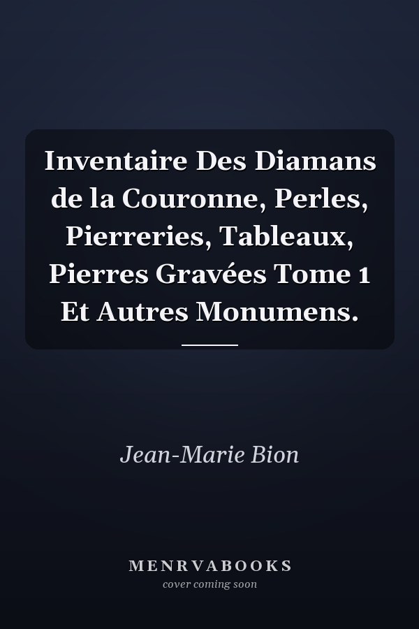 Inventaire Des Diamans de la Couronne, Perles, Pierreries, Tableaux, Pierres Gravées Tome 1 Et Autres Monumens.