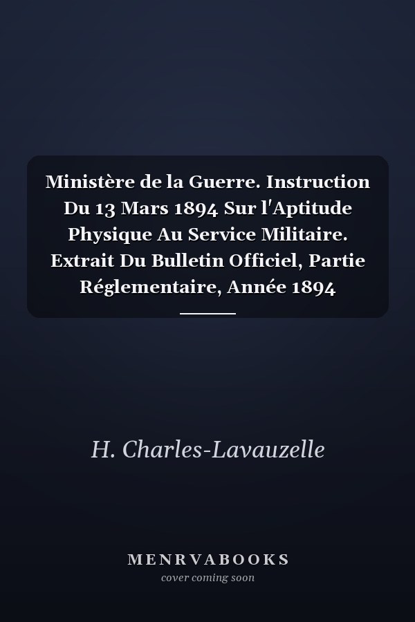 Ministère de la Guerre. Instruction Du 13 Mars 1894 Sur l'Aptitude Physique Au Service Militaire. Extrait Du Bulletin Officiel, Partie Réglementaire, Année 1894