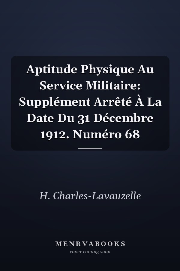 Aptitude Physique Au Service Militaire: Supplément Arrêté À La Date Du 31 Décembre 1912. Numéro 68