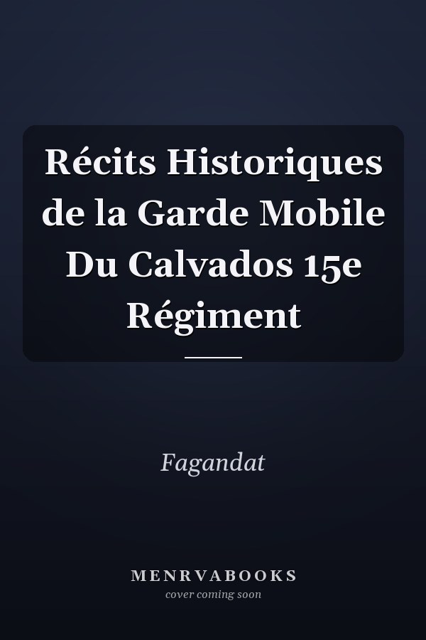 Récits Historiques de la Garde Mobile Du Calvados 15e Régiment