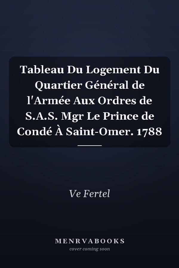 Tableau Du Logement Du Quartier Général de l'Armée Aux Ordres de S.A.S. Mgr Le Prince de Condé À Saint-Omer. 1788