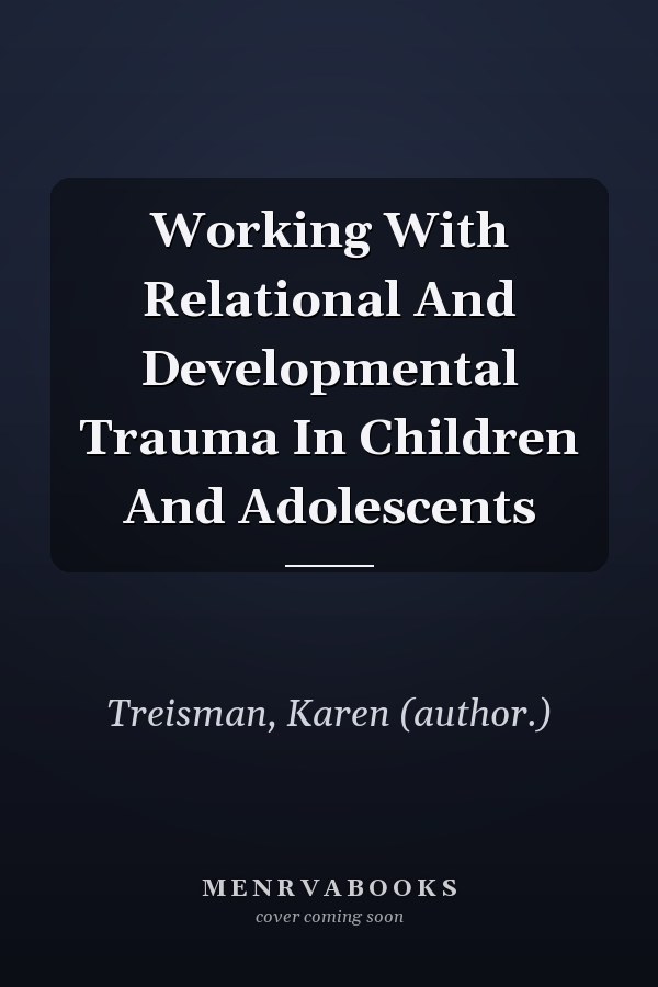 Working With Relational And Developmental Trauma In Children And Adolescents