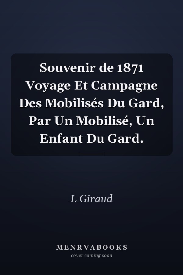 Souvenir de 1871 Voyage Et Campagne Des Mobilisés Du Gard, Par Un Mobilisé, Un Enfant Du Gard.