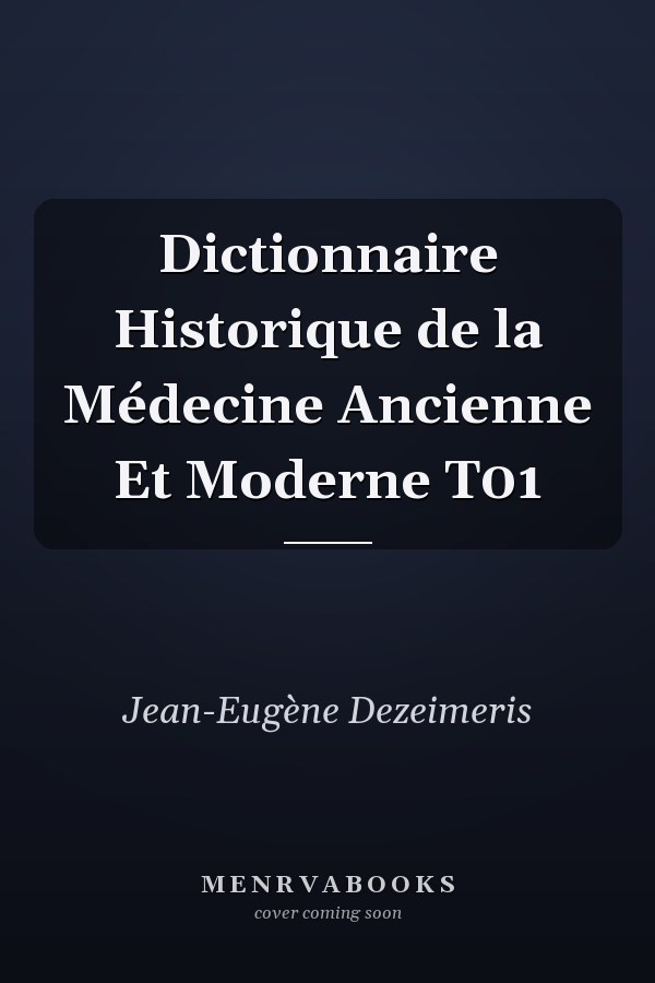 Dictionnaire Historique de la Médecine Ancienne Et Moderne T01