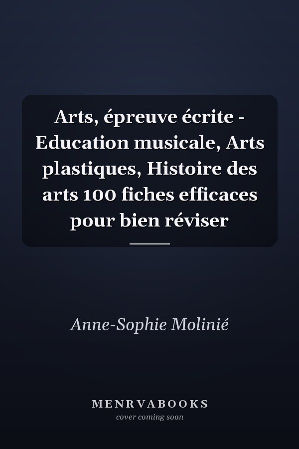 Arts, épreuve écrite - Education musicale, Arts plastiques, Histoire des arts 100 fiches efficaces pour bien réviser