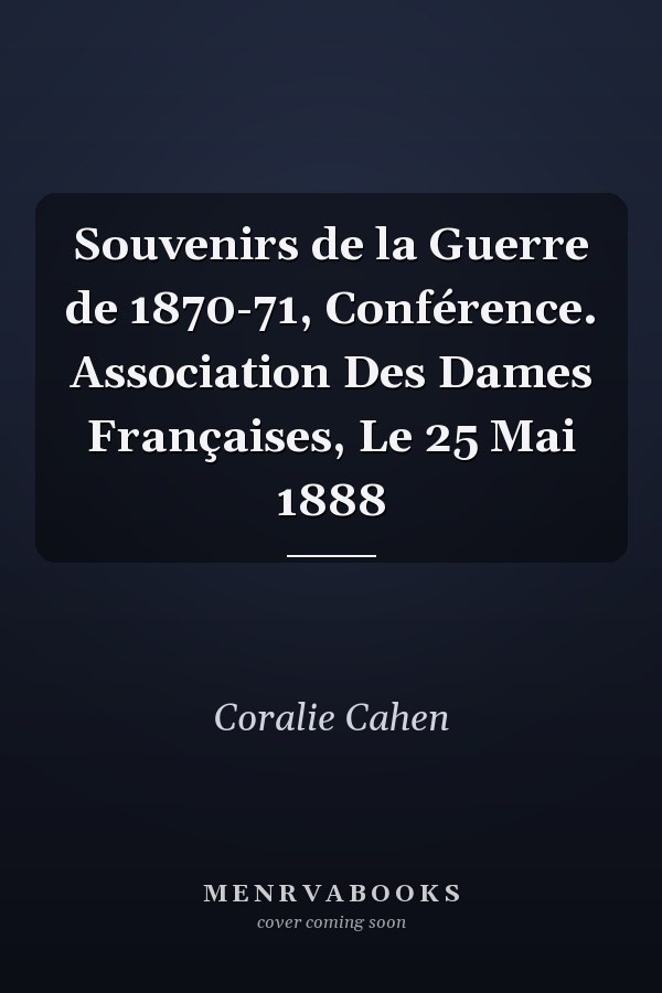 Souvenirs de la Guerre de 1870-71, Conférence. Association Des Dames Françaises, Le 25 Mai 1888