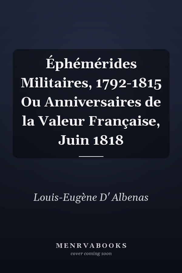 Éphémérides Militaires, 1792-1815 Ou Anniversaires de la Valeur Française, Juin 1818