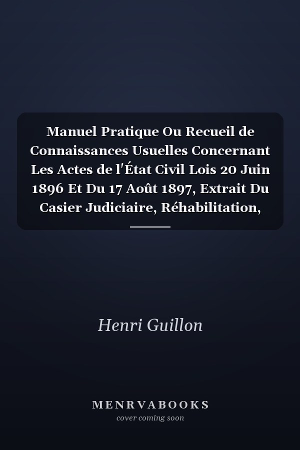 Manuel Pratique Ou Recueil de Connaissances Usuelles Concernant Les Actes de l'État Civil Lois 20 Juin 1896 Et Du 17 Août 1897, Extrait Du Casier Judiciaire, Réhabilitation, Loi 10 Mars 1898