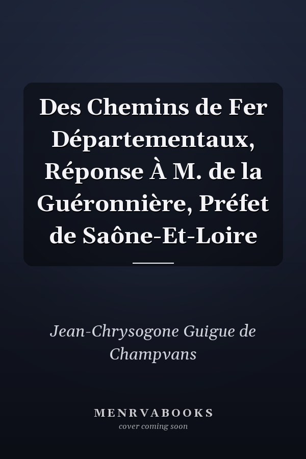 Des Chemins de Fer Départementaux, Réponse À M. de la Guéronnière, Préfet de Saône-Et-Loire