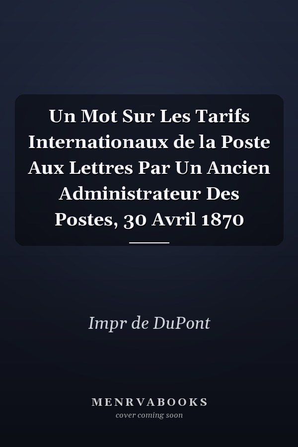Un Mot Sur Les Tarifs Internationaux de la Poste Aux Lettres Par Un Ancien Administrateur Des Postes, 30 Avril 1870