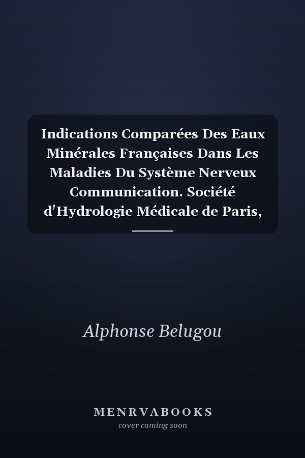 Indications Comparées Des Eaux Minérales Françaises Dans Les Maladies Du Système Nerveux Communication. Société d'Hydrologie Médicale de Paris, Séance Du 21 Avril 1913