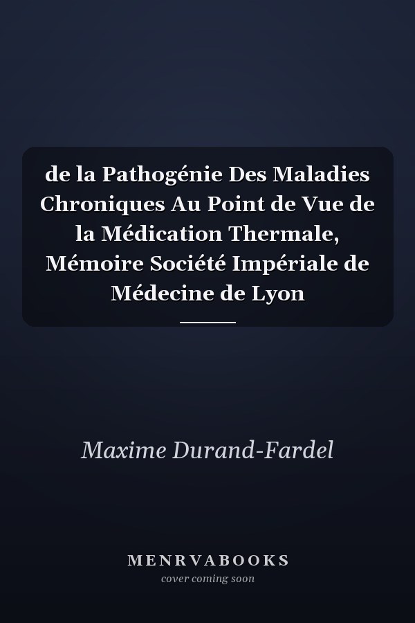 de la Pathogénie Des Maladies Chroniques Au Point de Vue de la Médication Thermale, Mémoire Société Impériale de Médecine de Lyon