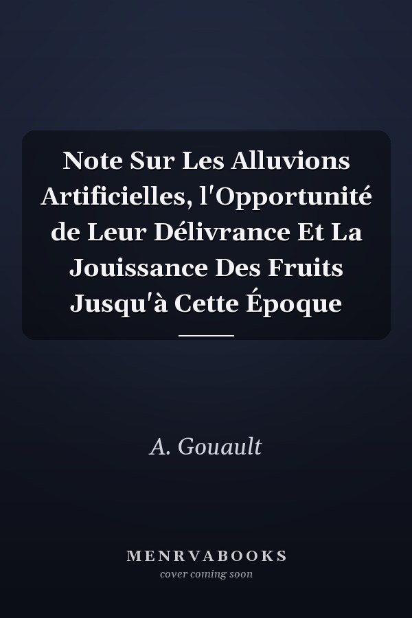 Note Sur Les Alluvions Artificielles, l'Opportunité de Leur Délivrance Et La Jouissance Des Fruits Jusqu'à Cette Époque