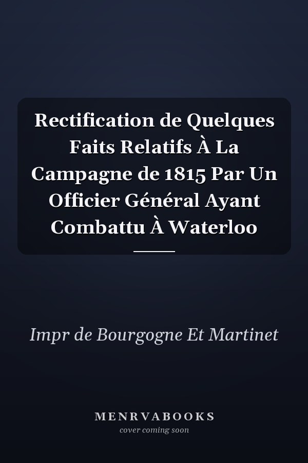 Rectification de Quelques Faits Relatifs À La Campagne de 1815 Par Un Officier Général Ayant Combattu À Waterloo
