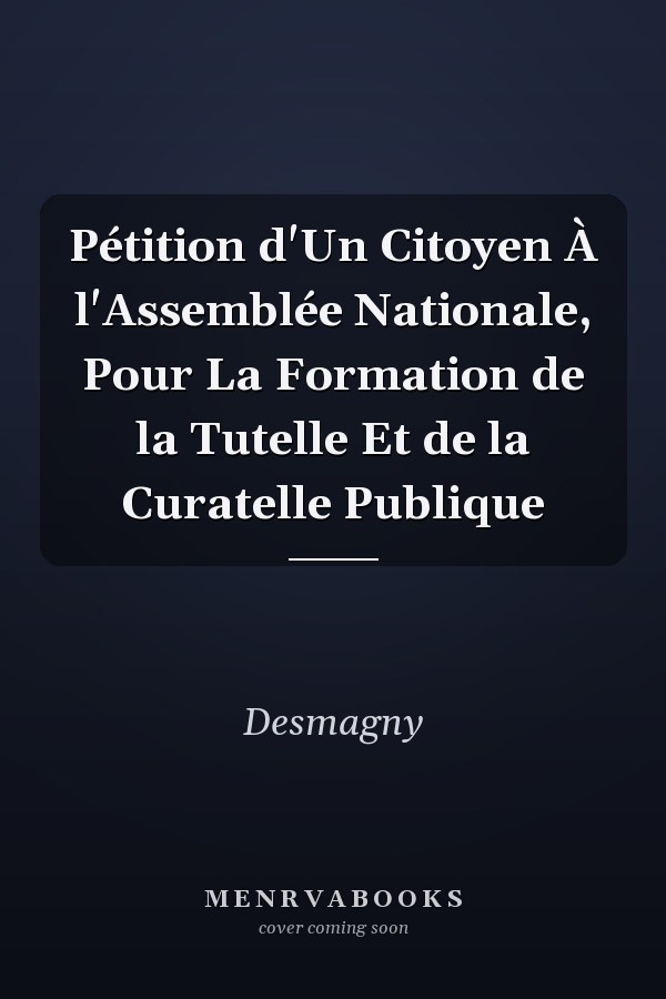 Pétition d'Un Citoyen À l'Assemblée Nationale, Pour La Formation de la Tutelle Et de la Curatelle Publique