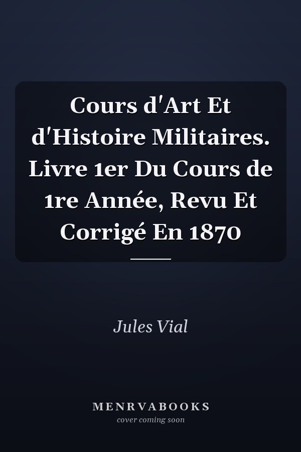Cours d'Art Et d'Histoire Militaires. Livre 1er Du Cours de 1re Année, Revu Et Corrigé En 1870