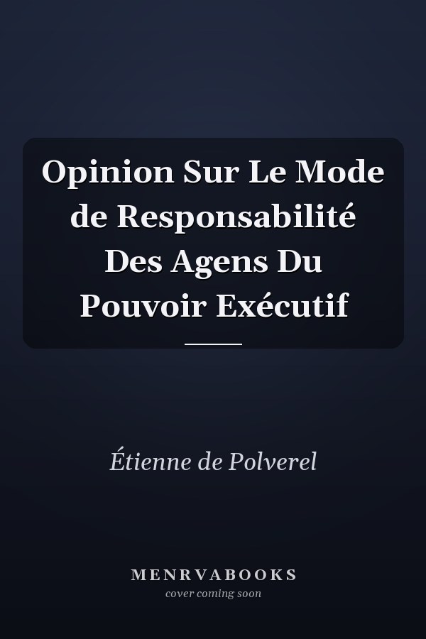Opinion Sur Le Mode de Responsabilité Des Agens Du Pouvoir Exécutif