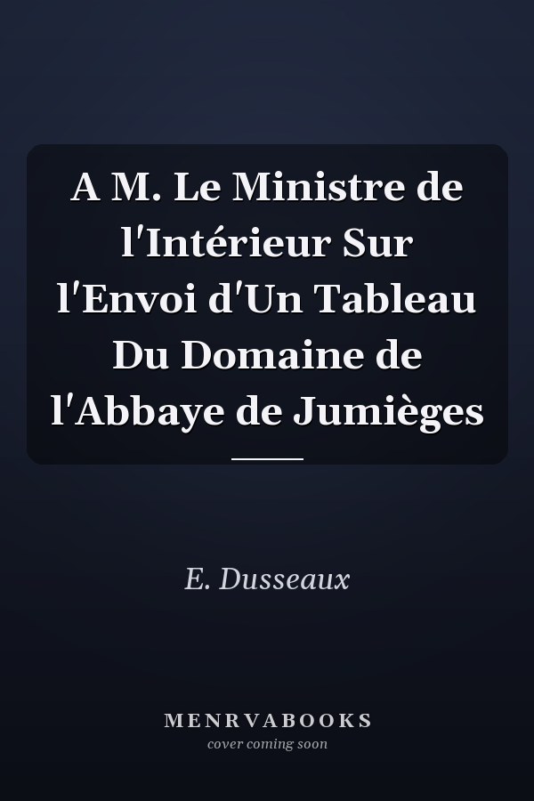 A M. Le Ministre de l'Intérieur Sur l'Envoi d'Un Tableau Du Domaine de l'Abbaye de Jumièges