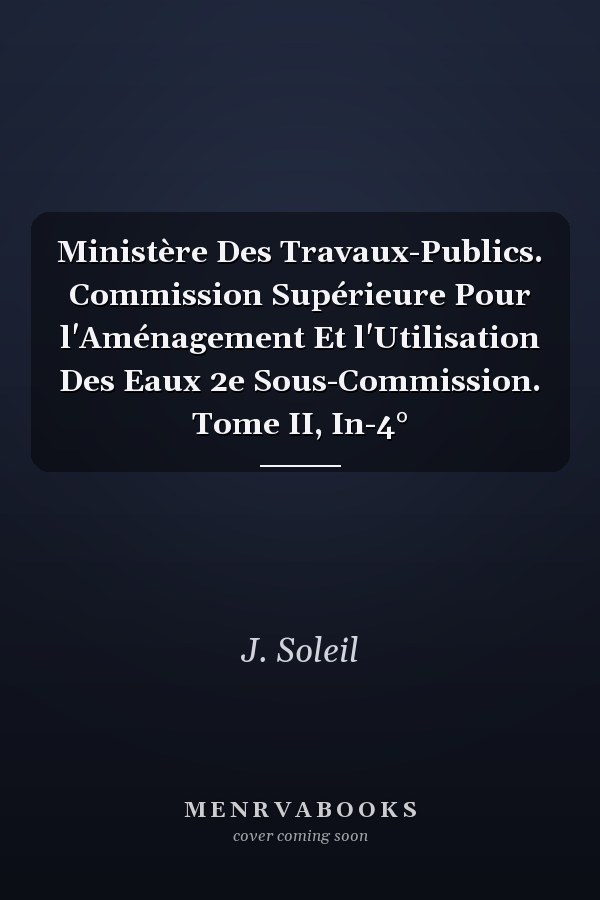Ministère Des Travaux-Publics. Commission Supérieure Pour l'Aménagement Et l'Utilisation Des Eaux 2e Sous-Commission. Tome II, In-4°