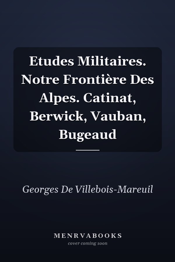 Etudes Militaires. Notre Frontière Des Alpes. Catinat, Berwick, Vauban, Bugeaud