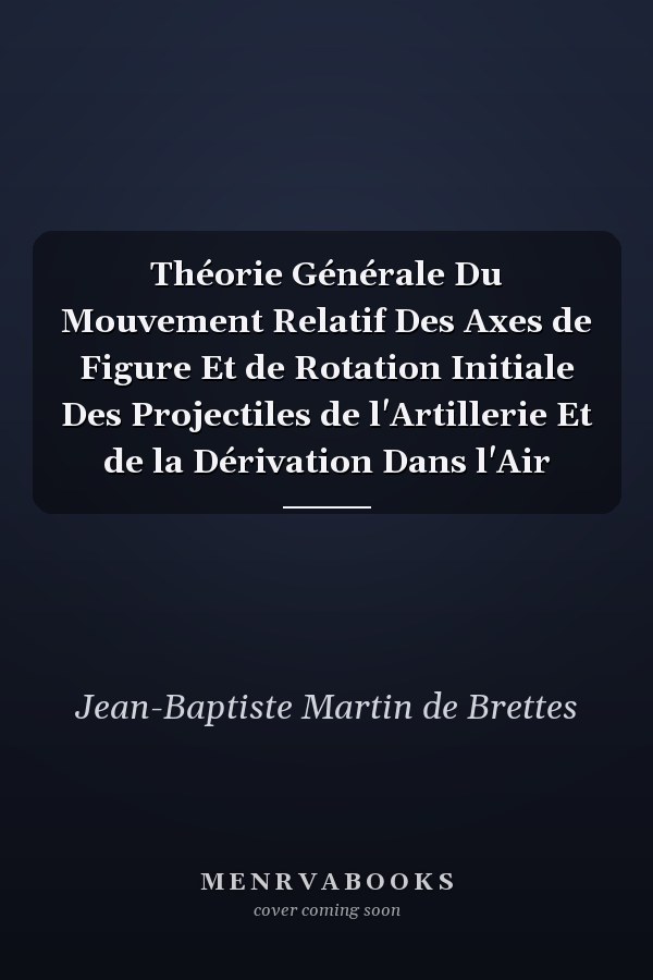 Théorie Générale Du Mouvement Relatif Des Axes de Figure Et de Rotation Initiale Des Projectiles de l'Artillerie Et de la Dérivation Dans l'Air